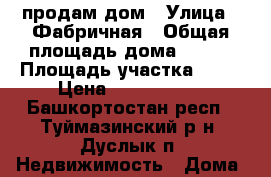 продам дом › Улица ­ Фабричная › Общая площадь дома ­ 100 › Площадь участка ­ 17 › Цена ­ 2 500 000 - Башкортостан респ., Туймазинский р-н, Дуслык п. Недвижимость » Дома, коттеджи, дачи продажа   